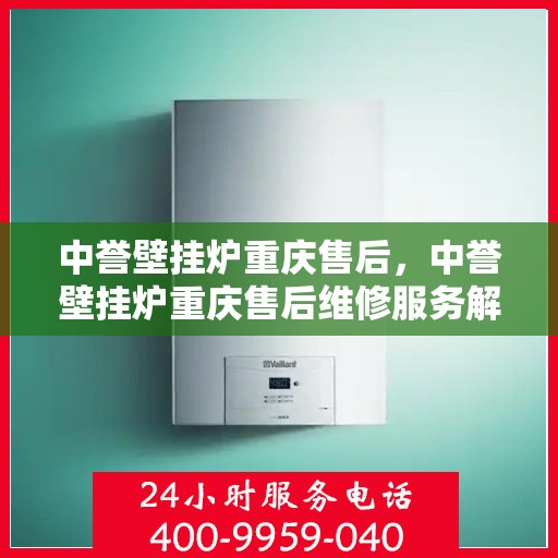 中誉壁挂炉重庆售后，中誉壁挂炉重庆售后维修服务解析