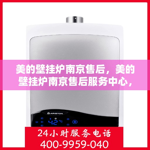 美的壁挂炉南京售后，美的壁挂炉南京售后服务中心，专业团队，贴心服务