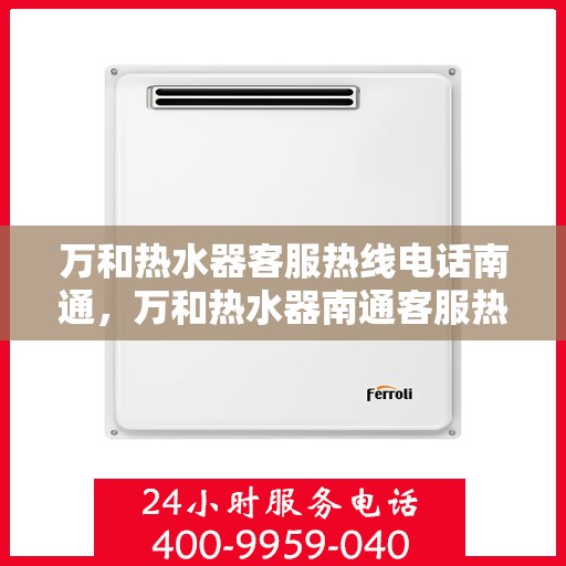 万和热水器客服热线电话南通，万和热水器南通客服热线电话，专业售后维修服务启动