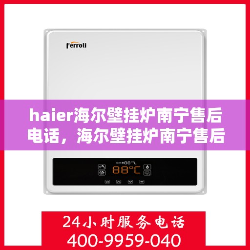 haier海尔壁挂炉南宁售后电话，海尔壁挂炉南宁售后专线服务电话，专业维修团队为您解答疑惑