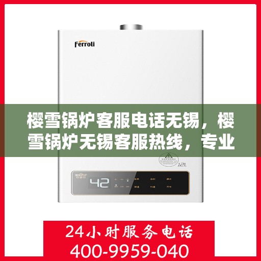 樱雪锅炉客服电话无锡，樱雪锅炉无锡客服热线，专业解答与售后维修
