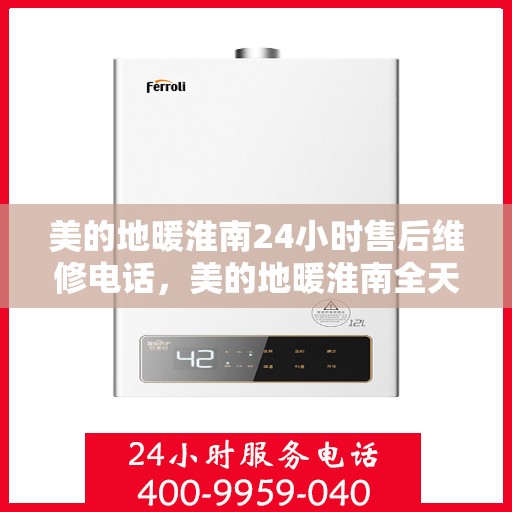 美的地暖淮南24小时售后维修电话，美的地暖淮南全天候售后维修服务热线