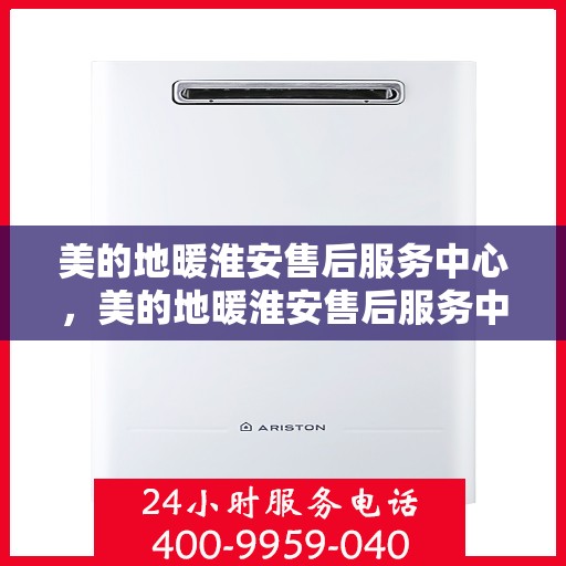 美的地暖淮安售后服务中心，美的地暖淮安售后服务中心，专业贴心的温暖守护