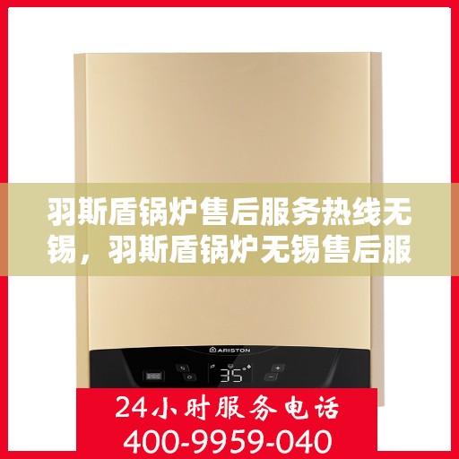 羽斯盾锅炉售后服务热线无锡，羽斯盾锅炉无锡售后服务热线及专业维修支持