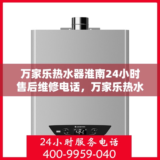 万家乐热水器淮南24小时售后维修电话，万家乐热水器淮南全天候售后维修热线公布！