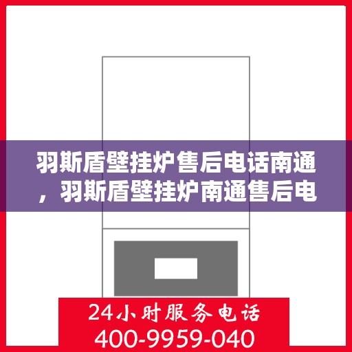 羽斯盾壁挂炉售后电话南通，羽斯盾壁挂炉南通售后电话及服务一览