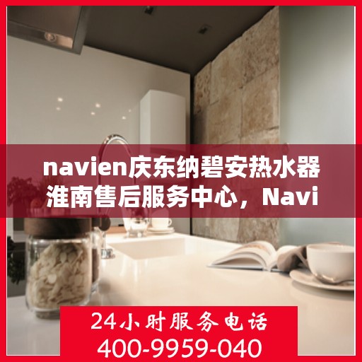 navien庆东纳碧安热水器淮南售后服务中心，Navien庆东纳碧安热水器淮南售后服务中心，专业维修与服务团队为您保驾护航