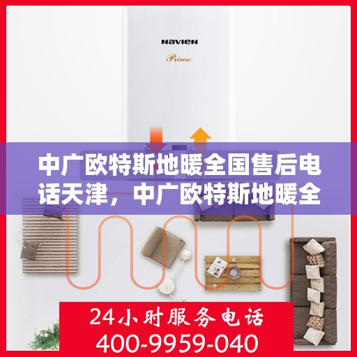 中广欧特斯地暖全国售后电话天津，中广欧特斯地暖全国售后电话在天津的服务细节与优势解析