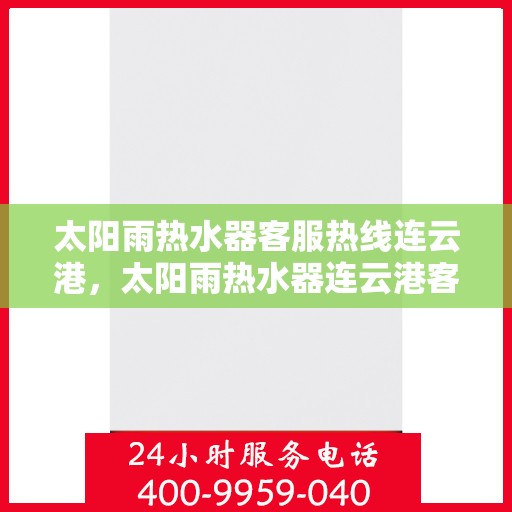 太阳雨热水器客服热线连云港，太阳雨热水器连云港客服热线全面服务指南