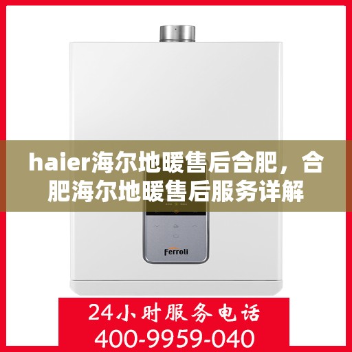 haier海尔地暖售后合肥，合肥海尔地暖售后服务详解