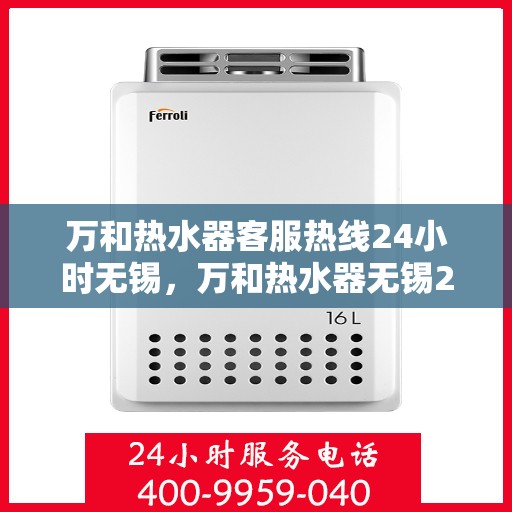 万和热水器客服热线24小时无锡，万和热水器无锡24小时客服热线全面服务