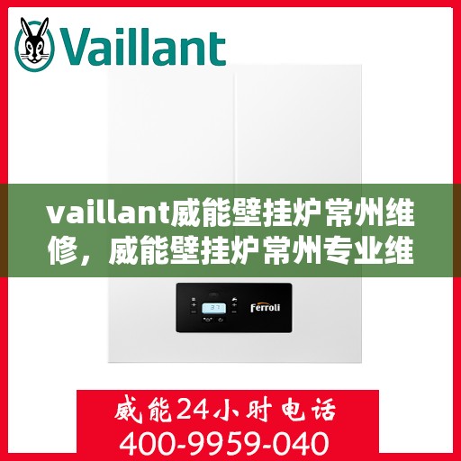 vaillant威能壁挂炉常州维修，威能壁挂炉常州专业维修服务