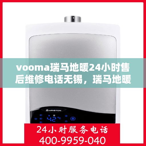 vooma瑞马地暖24小时售后维修电话无锡，瑞马地暖无锡售后维修电话全天候服务，专业解决地暖故障问题
