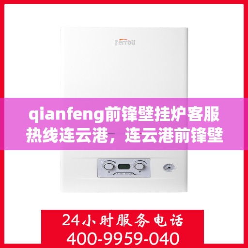 qianfeng前锋壁挂炉客服热线连云港，连云港前锋壁挂炉客服热线，专业解答，贴心服务