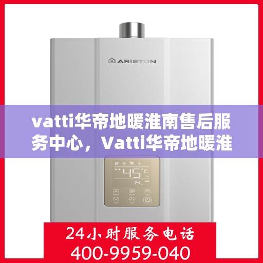 vatti华帝地暖淮南售后服务中心，Vatti华帝地暖淮南售后服务中心，专业贴心的地暖服务体验
