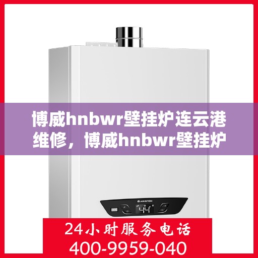 博威hnbwr壁挂炉连云港维修，博威hnbwr壁挂炉连云港专业维修服务