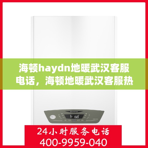 海顿haydn地暖武汉客服电话，海顿地暖武汉客服热线，解决您的地暖问题