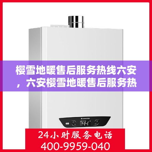 樱雪地暖售后服务热线六安，六安樱雪地暖售后服务热线全解析