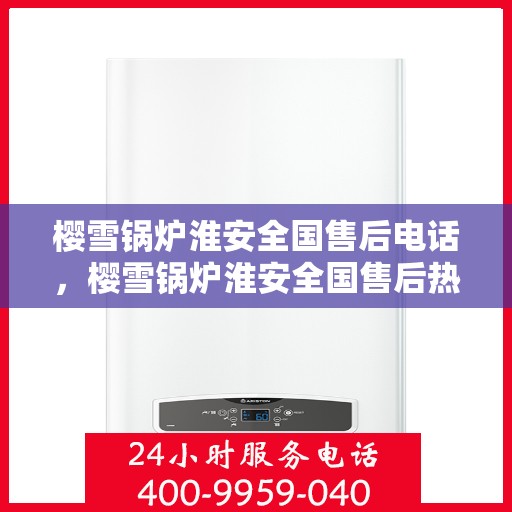 樱雪锅炉淮安全国售后电话，樱雪锅炉淮安全国售后热线及电话服务支持全解析