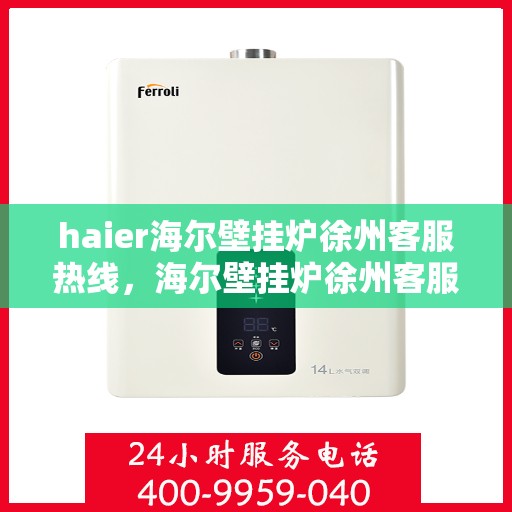 haier海尔壁挂炉徐州客服热线，海尔壁挂炉徐州客服热线，专业支持与解决方案一站式服务