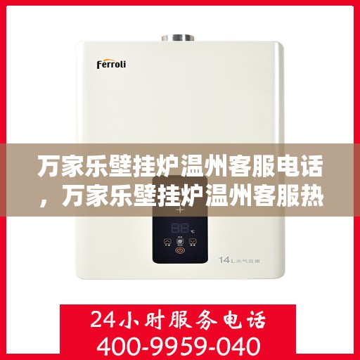 万家乐壁挂炉温州客服电话，万家乐壁挂炉温州客服热线及售后支持服务指南