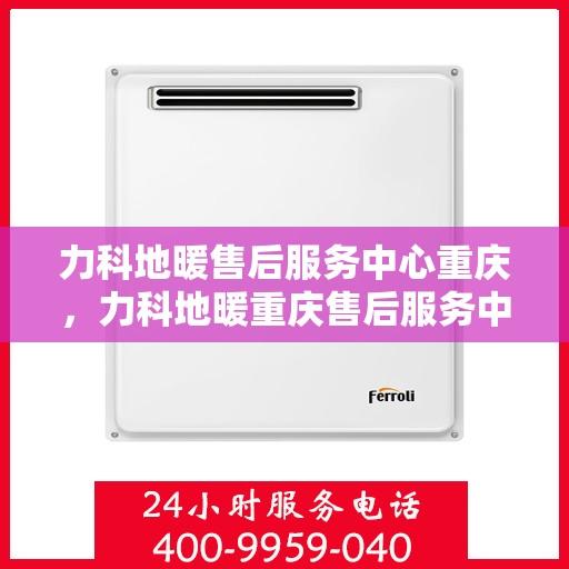力科地暖售后服务中心重庆，力科地暖重庆售后服务中心，专业维修，温暖无忧
