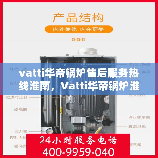 vatti华帝锅炉售后服务热线淮南，Vatti华帝锅炉淮南售后服务热线详解