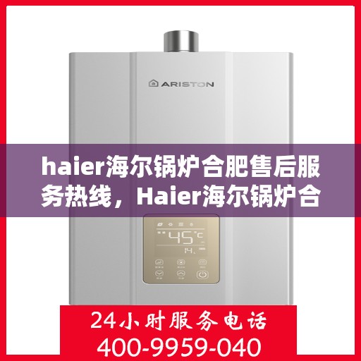 haier海尔锅炉合肥售后服务热线，Haier海尔锅炉合肥售后服务热线，专业快速解决您的锅炉问题