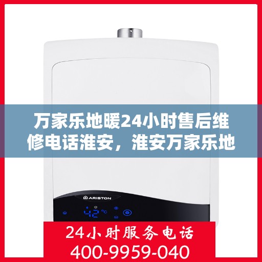 万家乐地暖24小时售后维修电话淮安，淮安万家乐地暖全天候售后维修服务热线