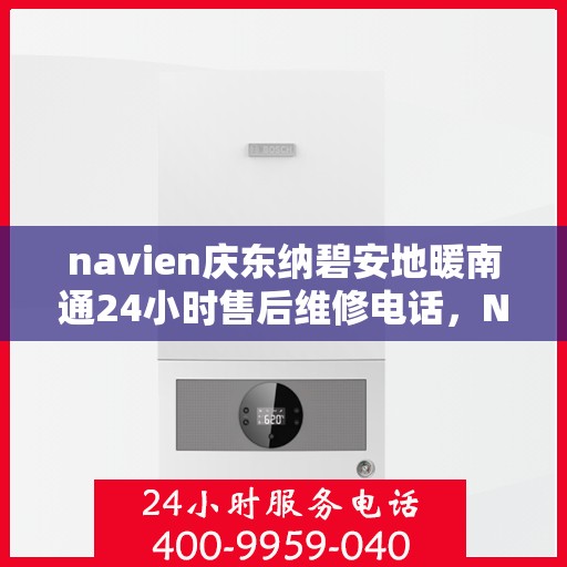 navien庆东纳碧安地暖南通24小时售后维修电话，Navien庆东纳碧安地暖南通全天候售后维修服务热线