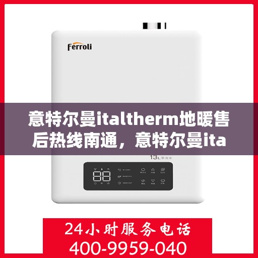 意特尔曼italtherm地暖售后热线南通，意特尔曼italtherm地暖南通售后热线专业服务解析