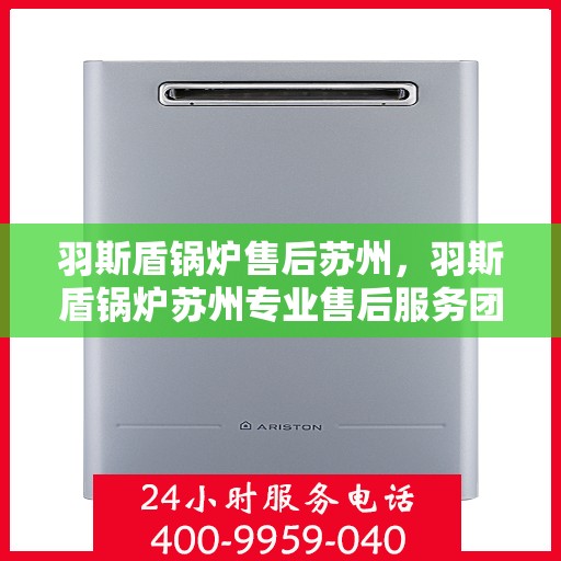 羽斯盾锅炉售后苏州，羽斯盾锅炉苏州专业售后服务团队