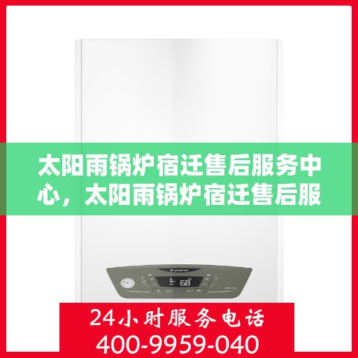 太阳雨锅炉宿迁售后服务中心，太阳雨锅炉宿迁售后服务中心，专业维修，贴心服务