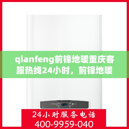 qianfeng前锋地暖重庆客服热线24小时，前锋地暖重庆客服热线全天候服务，温暖无忧