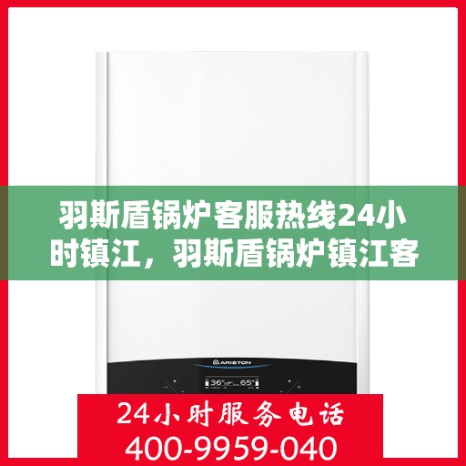 羽斯盾锅炉客服热线24小时镇江，羽斯盾锅炉镇江客服热线全天候服务，贴心关怀每一位客户