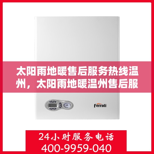 太阳雨地暖售后服务热线温州，太阳雨地暖温州售后服务热线全解析