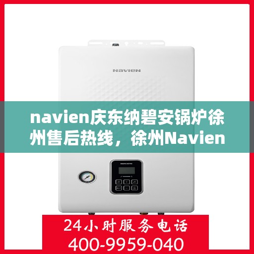 navien庆东纳碧安锅炉徐州售后热线，徐州Navien庆东纳碧安锅炉专业售后热线服务支持