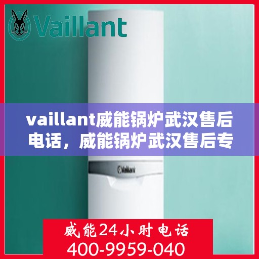 vaillant威能锅炉武汉售后电话，威能锅炉武汉售后专线，专业维修与技术支持的贴心服务