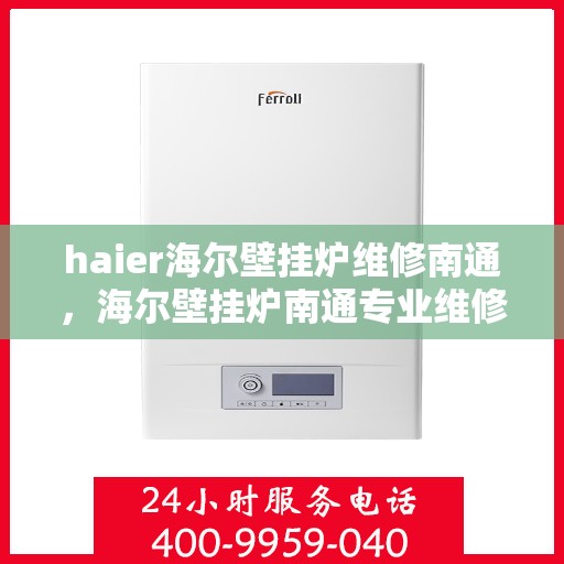 haier海尔壁挂炉维修南通，海尔壁挂炉南通专业维修服务