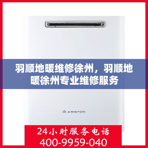 羽顺地暖维修徐州，羽顺地暖徐州专业维修服务