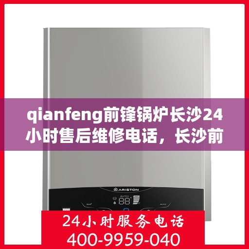 qianfeng前锋锅炉长沙24小时售后维修电话，长沙前锋锅炉全天候售后维修服务热线公布，专业维修团队24小时竭诚为您服务！