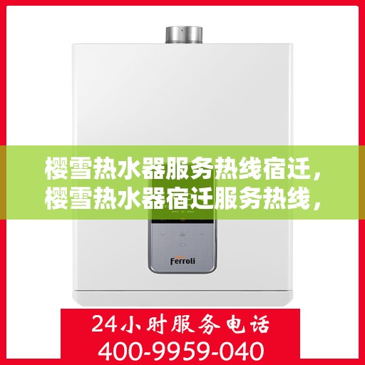 樱雪热水器服务热线宿迁，樱雪热水器宿迁服务热线，专业解决您的热水难题