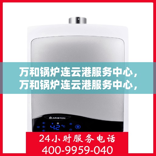 万和锅炉连云港服务中心，万和锅炉连云港服务中心，专业维修与服务的信赖之选