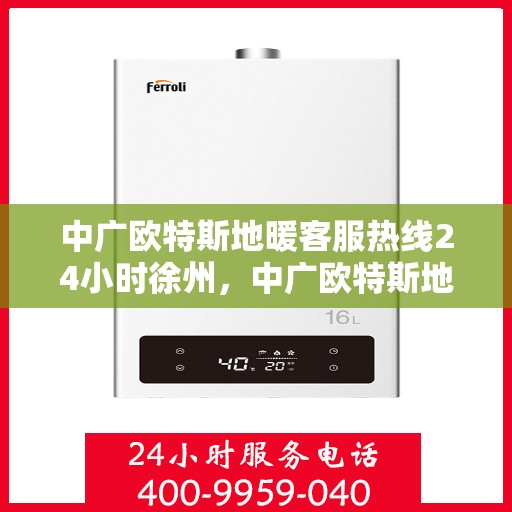中广欧特斯地暖客服热线24小时徐州，中广欧特斯地暖24小时徐州客服热线全面服务，温暖您的每一个需求