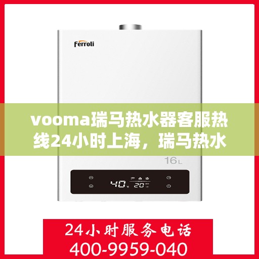 vooma瑞马热水器客服热线24小时上海，瑞马热水器上海客服热线全天候服务，温暖您的每一刻