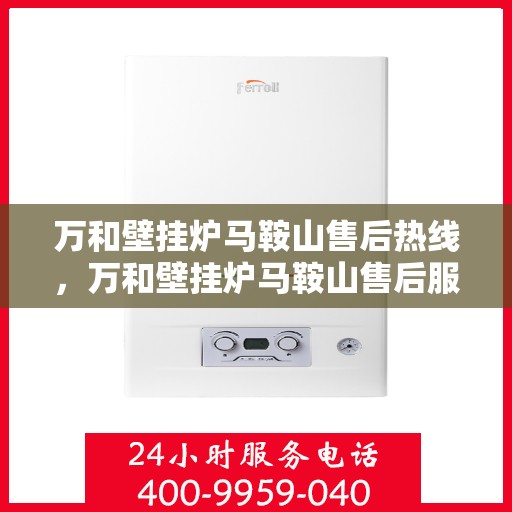 万和壁挂炉马鞍山售后热线，万和壁挂炉马鞍山售后服务热线，专业维修与咨询一站式解决方案
