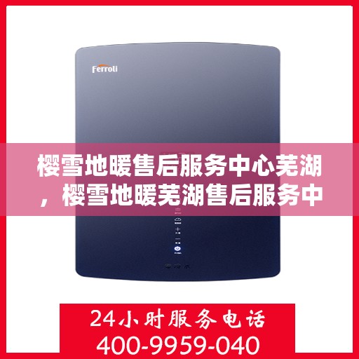 樱雪地暖售后服务中心芜湖，樱雪地暖芜湖售后服务中心，专业品质，温暖你的每一个冬天