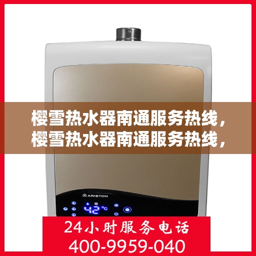 樱雪热水器南通服务热线，樱雪热水器南通服务热线，专业团队，温暖您的生活