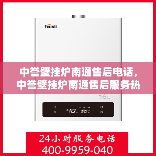 中誉壁挂炉南通售后电话，中誉壁挂炉南通售后服务热线及联系方式全解析