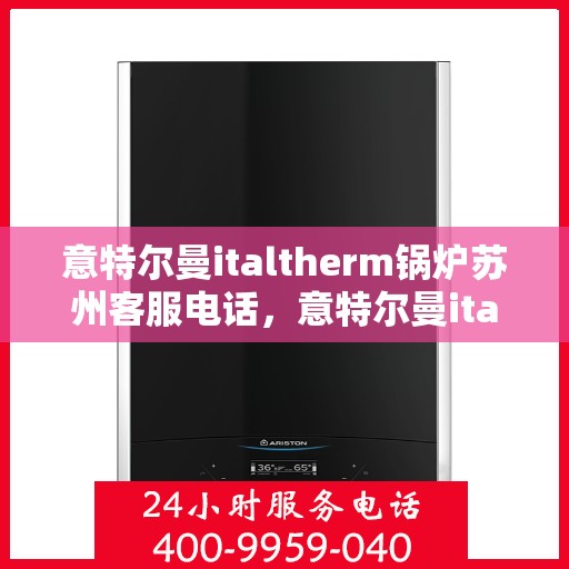 意特尔曼italtherm锅炉苏州客服电话，意特尔曼italtherm锅炉苏州客服热线及咨询电话号码
